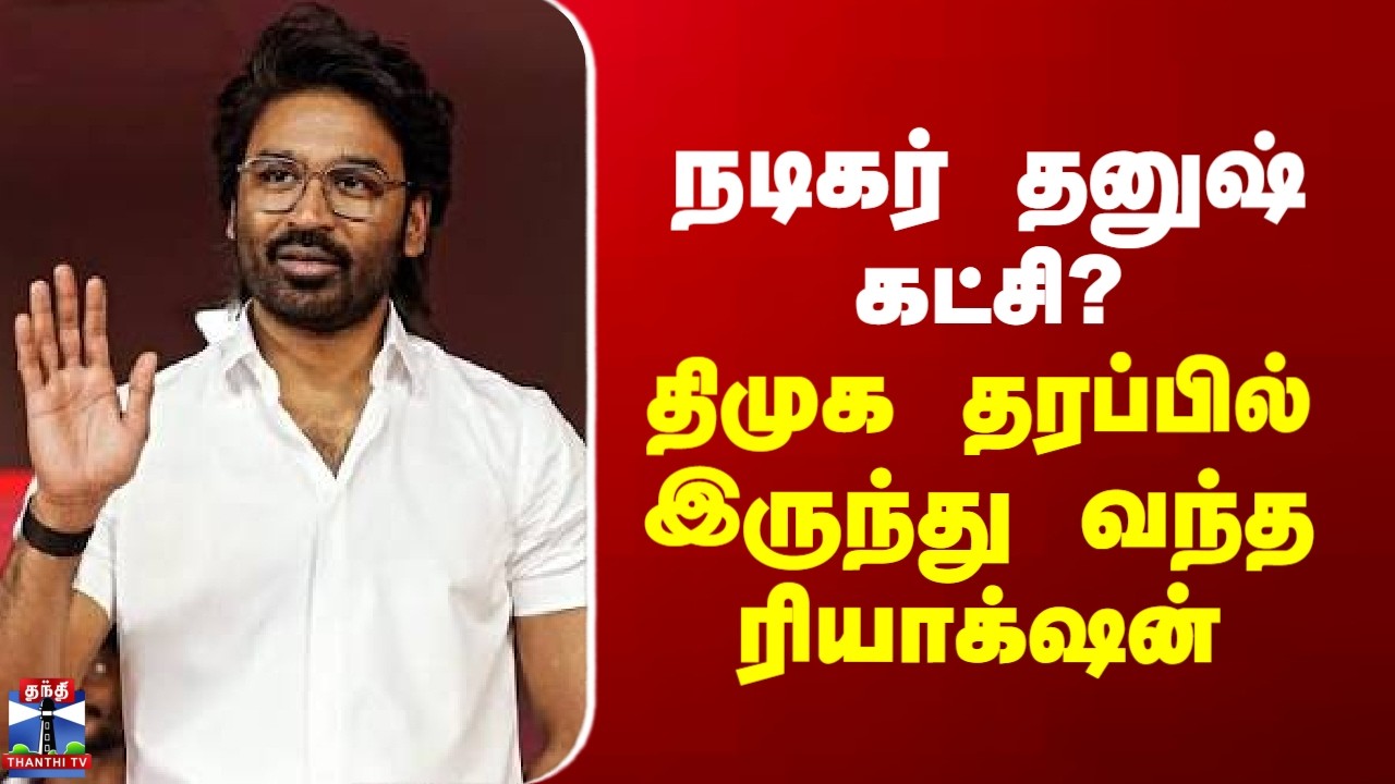 DMK | Dhanush | நடிகர் தனுஷ் கட்சி? திமுக தரப்பில் இருந்து வந்த ரியாக்&zwnj;ஷன்