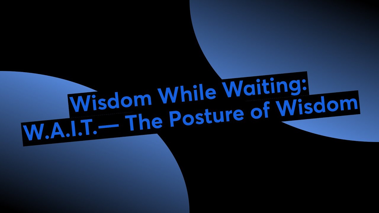 Wisdom While Waiting: W.A.I.T.— The Posture of Wisdom