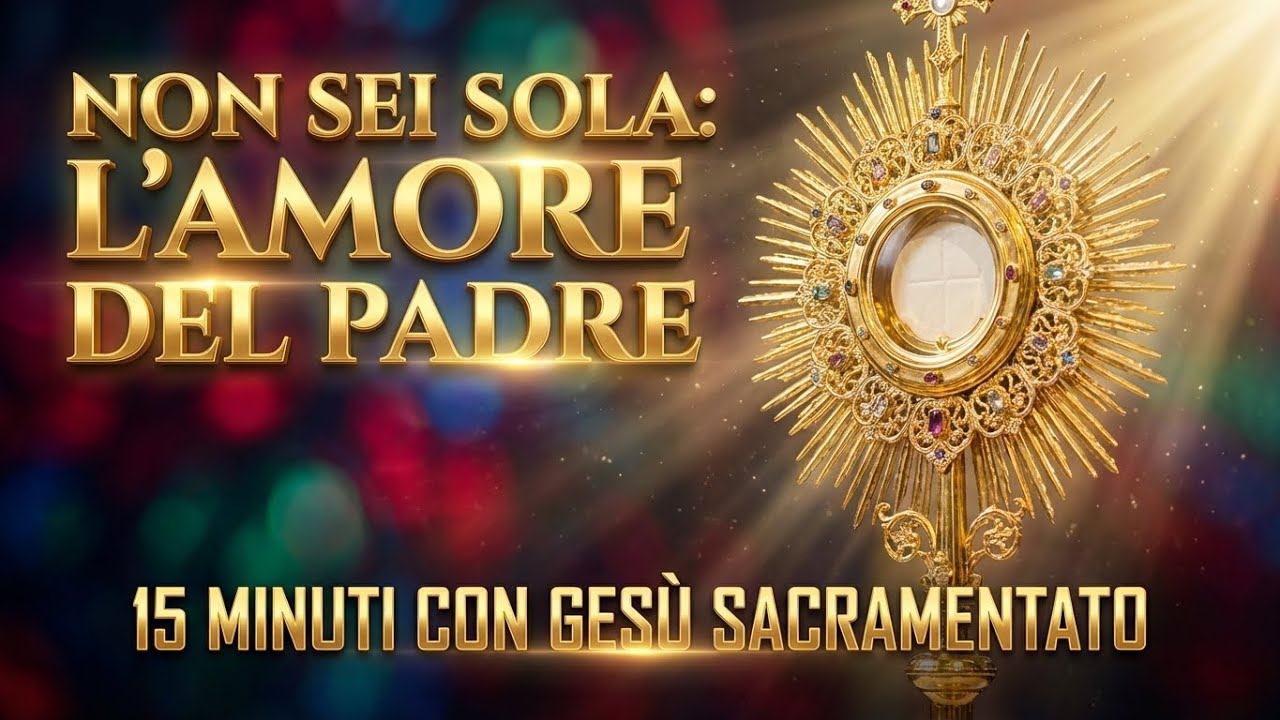 15 MINUTI CON GESU SACRAMENTATO - Non Sei Sola: L'Amore del Padre nelle Tue Prove