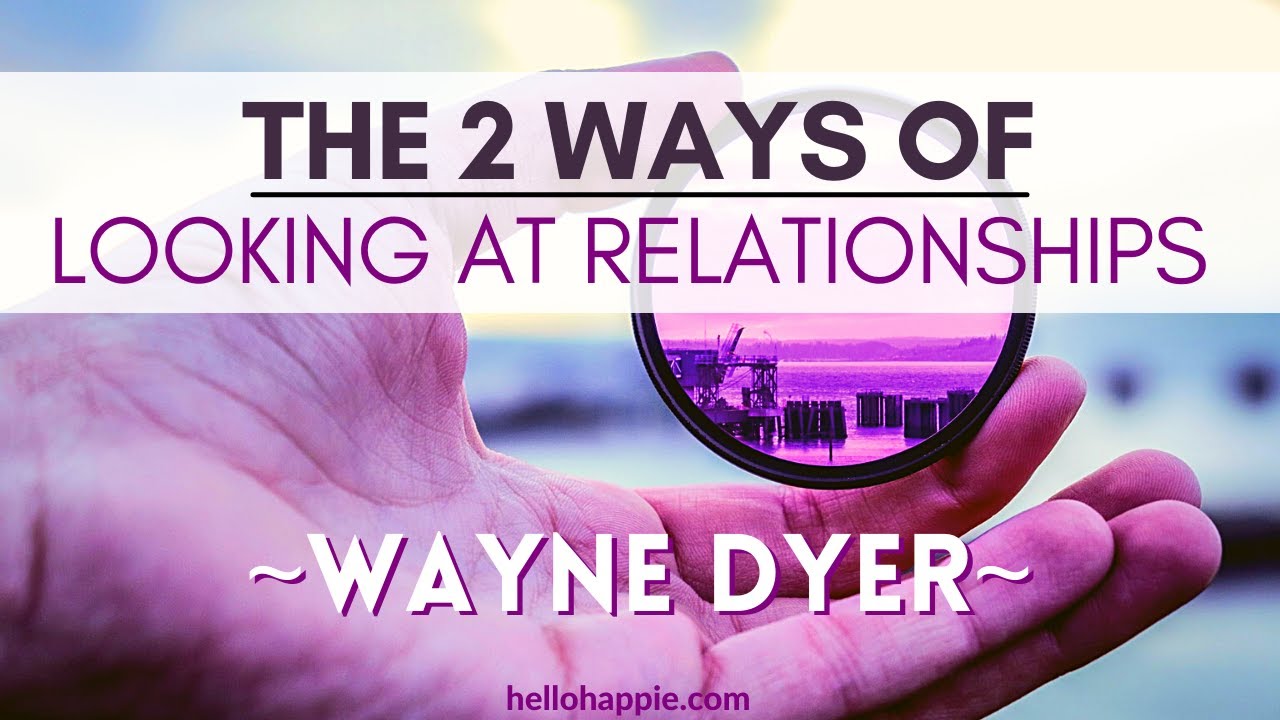Wayne Dyer's 2 Ways Of Looking At Relationships | Life Advice