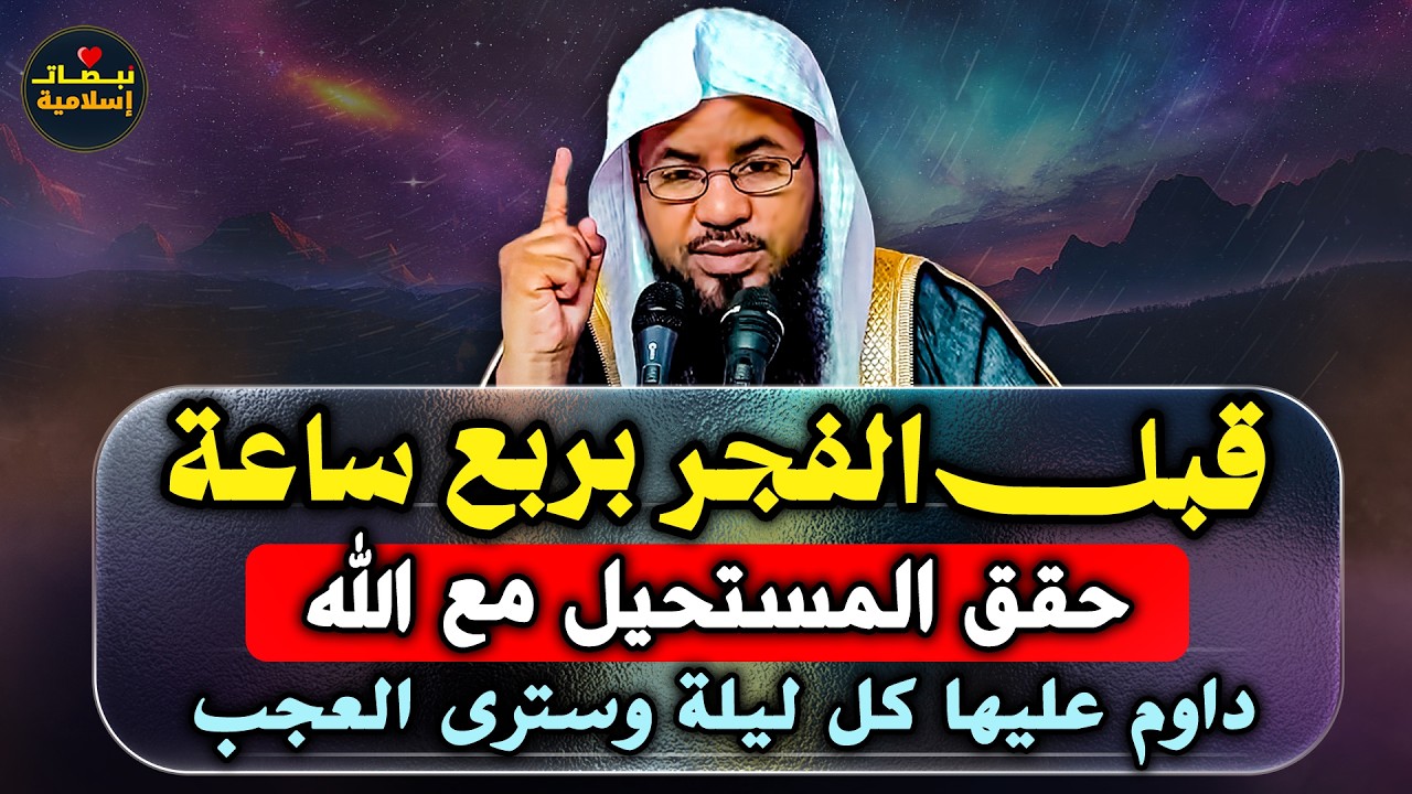 قبل الفجر بربع ساعة إلى رمضان حقق المستحيل مع الله داوم عليها كل ليلة وسترى العجب