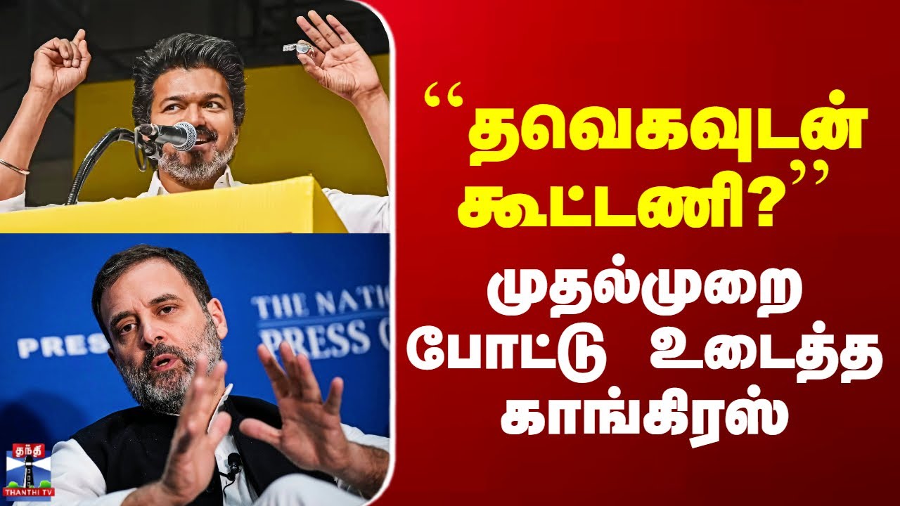 TVK | Congress | ``தவெகவுடன் கூட்டணி?’’ - முதல்முறை போட்டு உடைத்த காங்கிரஸ்