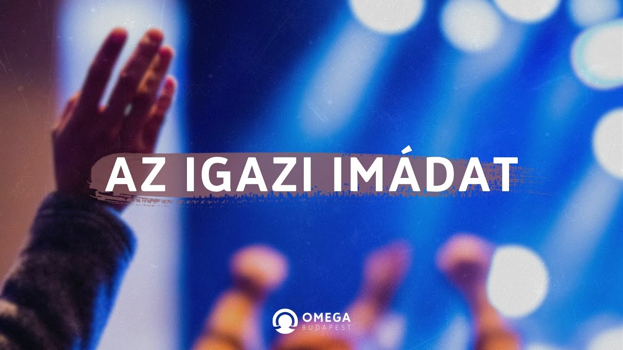 Az igazi im&aacute;dat | Istentisztelet - Omega Budapest