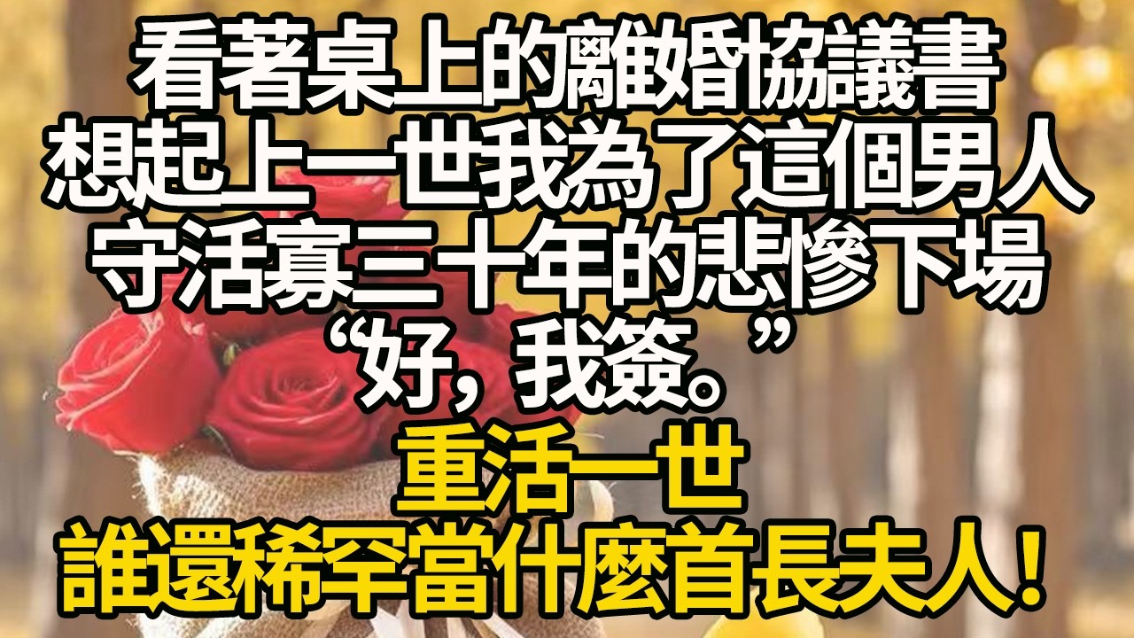 【完結】我看著桌上的離婚協議書，想起上一世為了這個男人守活寡三十年的悲慘下場。“好，我簽。” 重活一世，誰還稀罕當什麼首長夫人！#有聲書 #年代