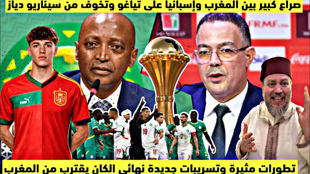 عاجل تطورات مثيرة وتسريبات جديدة تقلب ملف نهائي الكان وصراع كبير بين المغرب واسبانيا على تياجو وتخوف