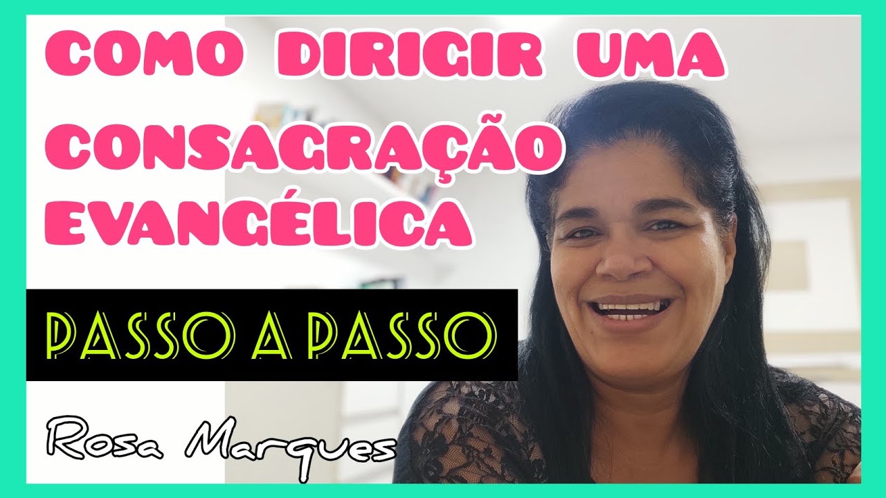 COMO DIRIGIR UMA CONSAGRAÇÃO EVANGÉLICA PASSO A PASSO | Por: Rosa Marques