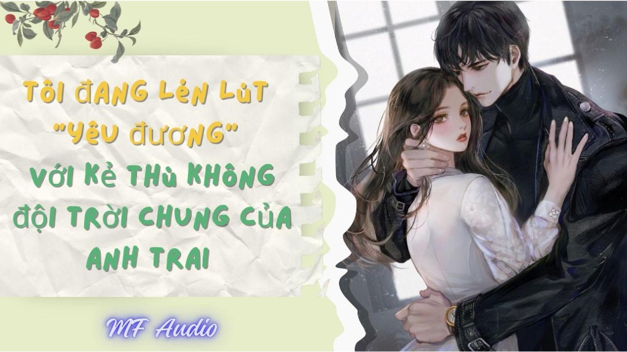 [TRUYỆN AUDIO] Lén Lút Yêu Đương Với Kẻ Thù Không Đội Trời Chung Của Anh Trai ll   MF Audio