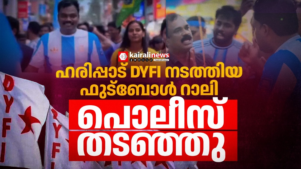 ലോകകപ്പ് ആവേശത്തിൽ DYFI നടത്തിയ ഫുട്ബോൾ റാലി പൊലീസ് തടഞ്ഞു |Haripad |  Alappuzha