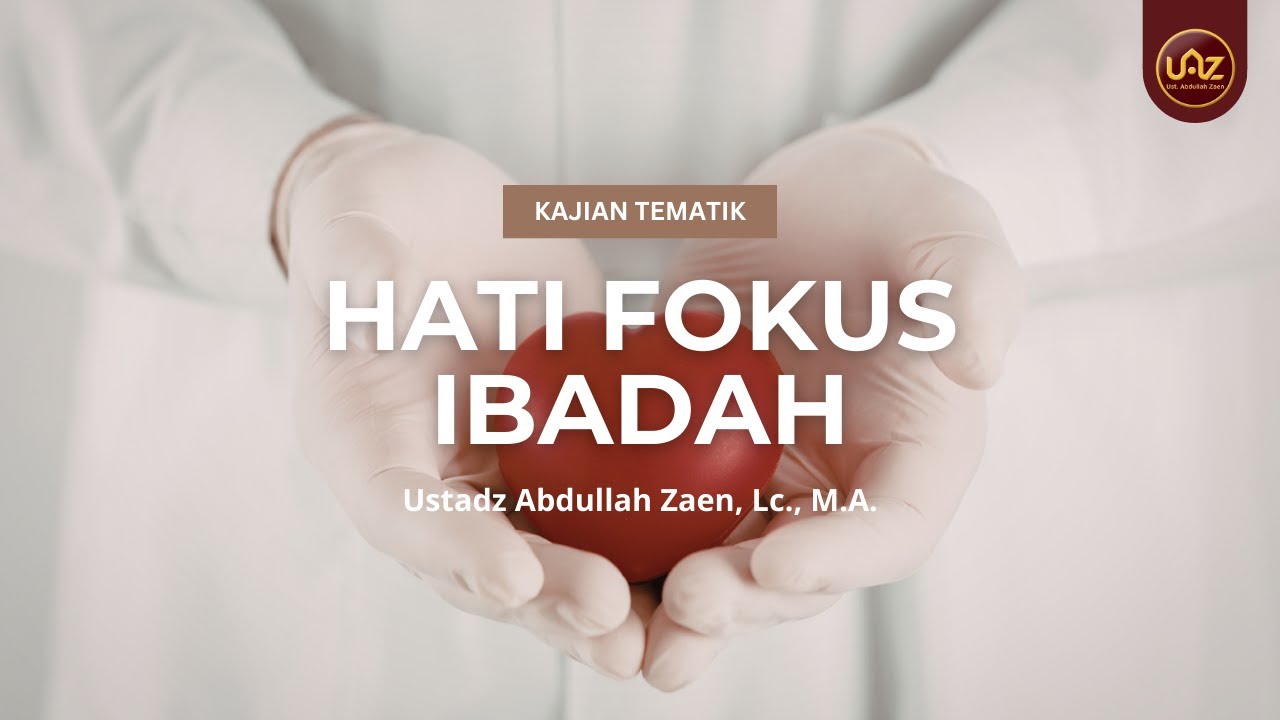 Hati Fokus Ibadah - Ustadz Abdullah Zaen, Lc., M.A.