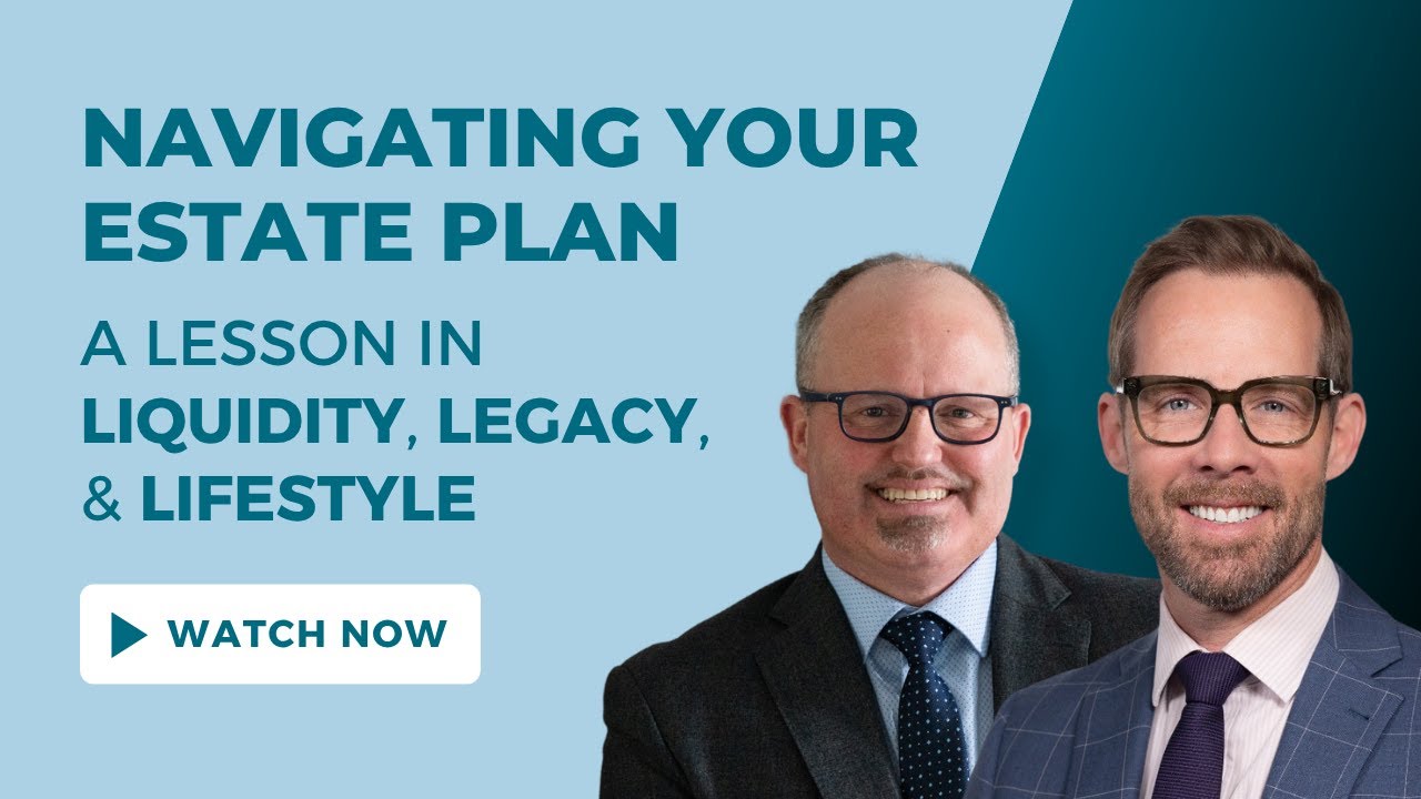 Navigating Your Estate Plan: A Lesson in Liquidity, Legacy, and Lifestyle