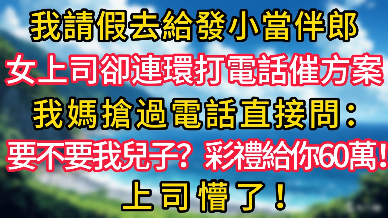 我請假去給發小當伴郎，女上司卻連環打電話催方案，我媽搶過電話直接問：要不要我兒子？彩禮給你60萬！上司懵了！#幸福生活#為人處世#生活經驗#情感故事#婆媳故事#子女孝順#孝順#子女不孝