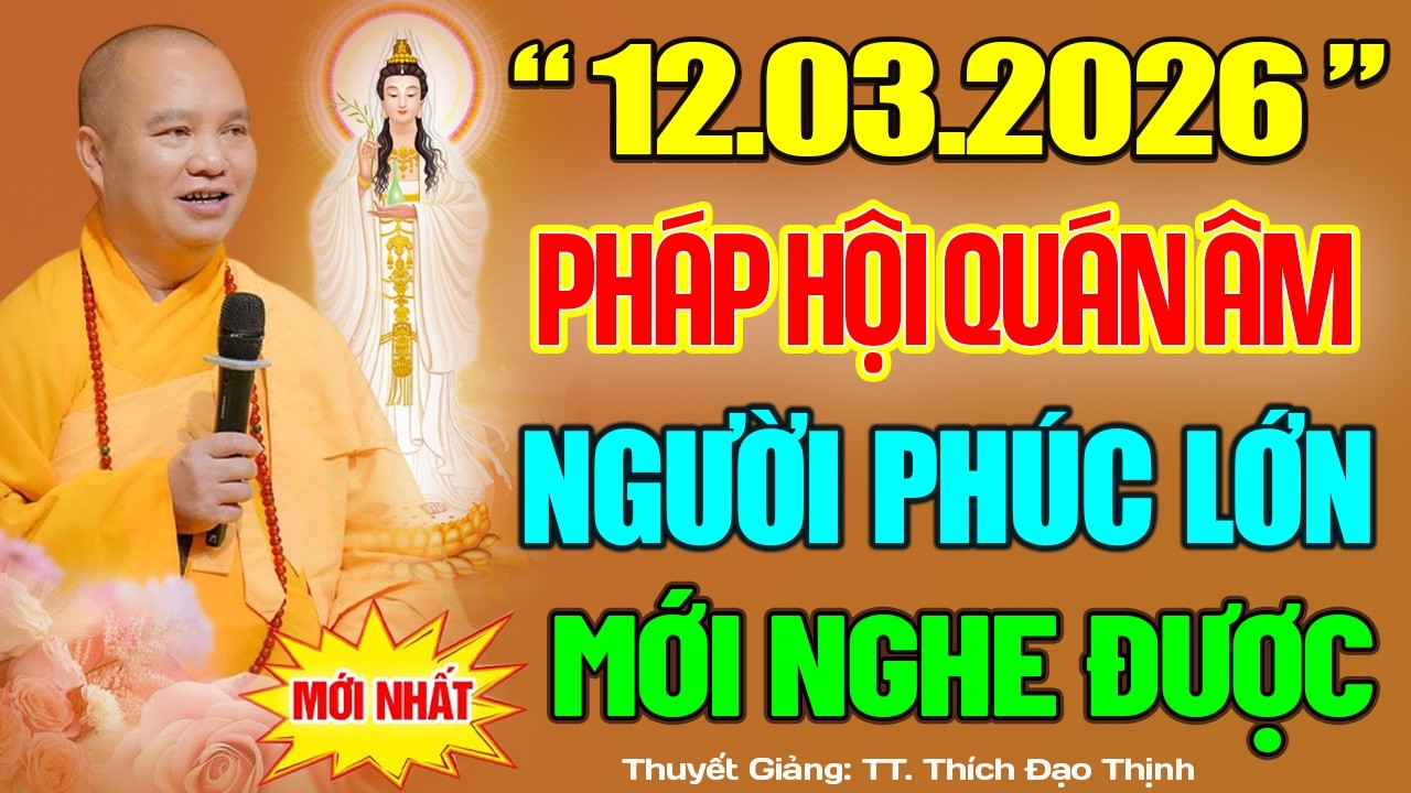 (MỚI NHẤT) Pháp Hội Quán Âm 12.03.2026 NGƯỜI CÓ PHÚC LỚN MỚI NGHE ĐƯỢC BÀI PHÁP NÀY | Thầy.Đạo Thịnh