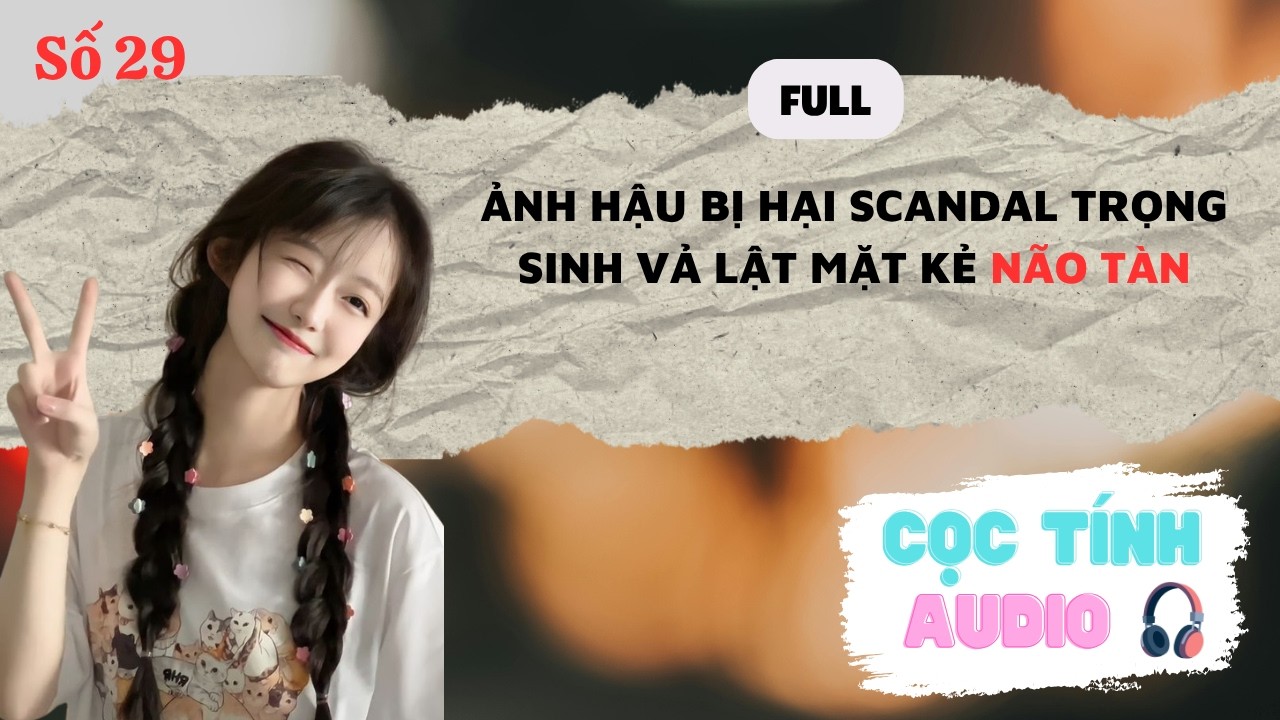 FULL AUDIO | ẢNH HẬU BỊ HẠI SCANDAL TRỌNG SINH VẢ LẬT MẶT KẺ NÃO TÀN | CỌC TÍNH AUDIO