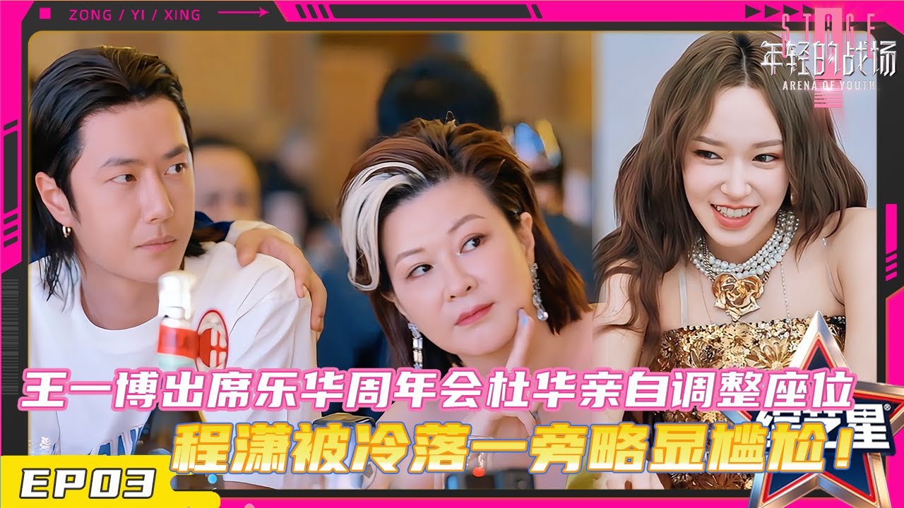 【FULL】年轻的战场 EP03 王一博现身乐华周年会，杜华亲自为王一博调整座位，程潇被冷落一旁略显尴尬！#王一博 #程潇 #黄明昊 #吴宣仪