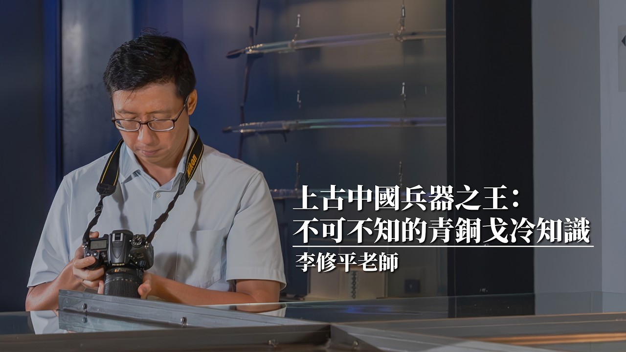 上古中國兵器之王：不可不知的青銅戈冷知識｜文物裡的故事｜李修平老師主講