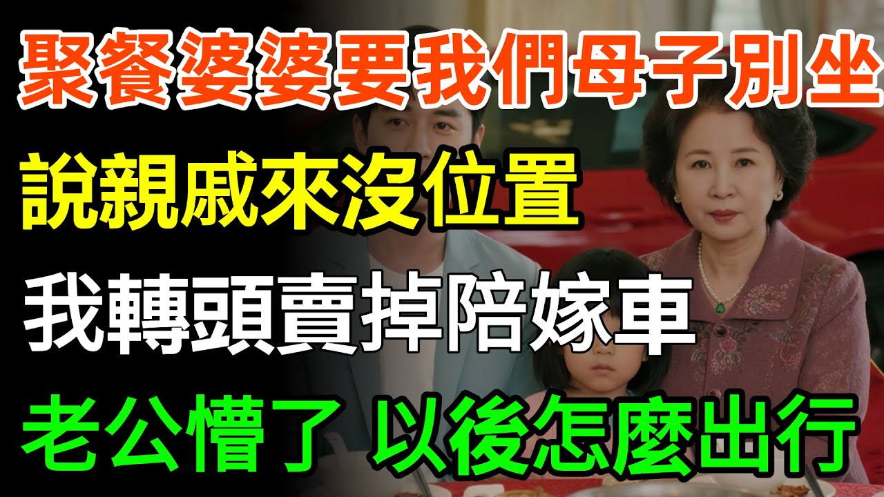 聚餐時婆婆要我們母子別坐，說親戚來了沒位置，我轉頭賣掉陪嫁車，老公懵了：以後怎麼出行？我：讓你家親戚開車！#情感 #婆媳 #故事分享