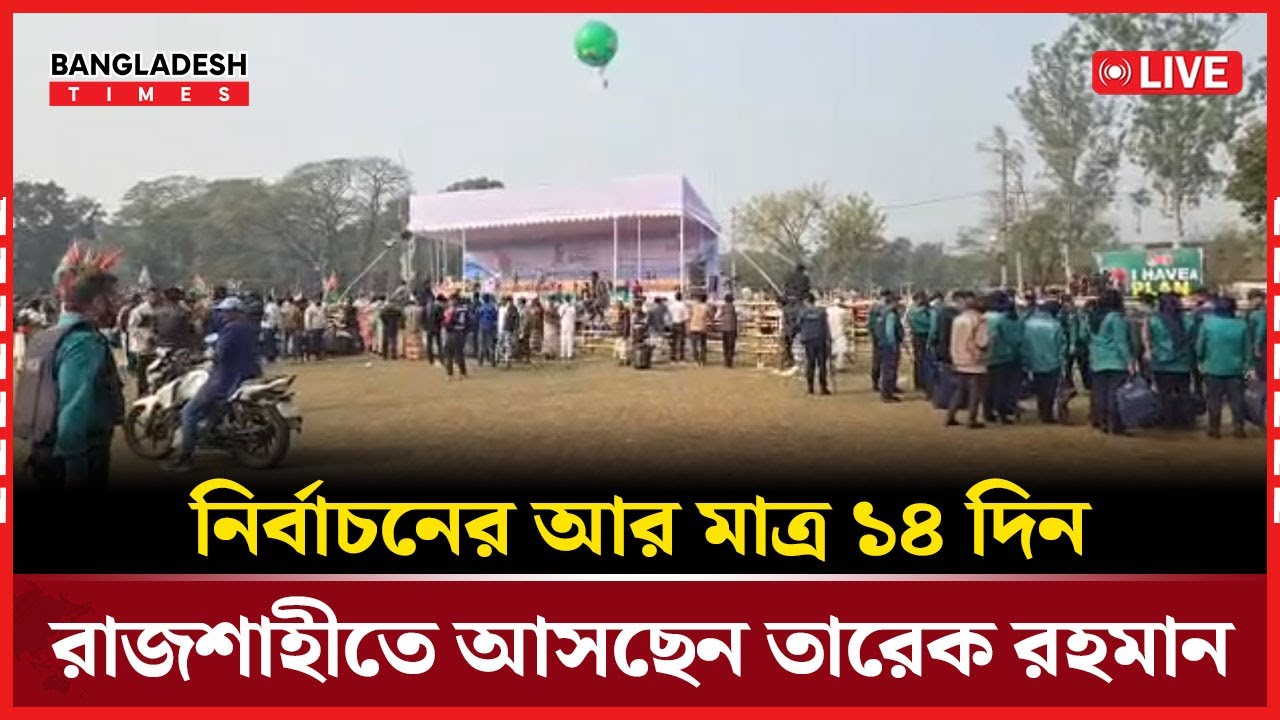 Live : নির্বাচনের আর মাত্র ১৪ দিন, রাজশাহীতে আসছেন তারেক রহমান...
