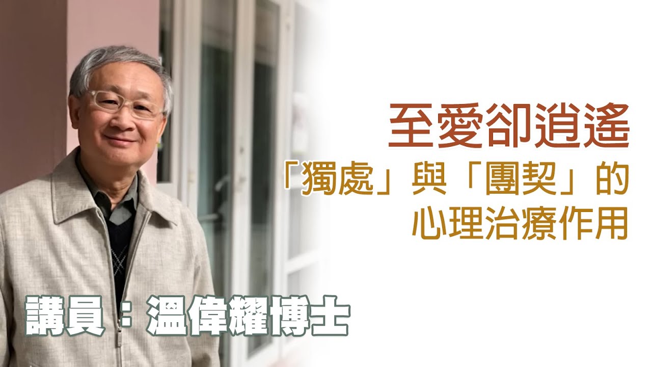 至愛卻逍遙——「獨處」與「團契」的心理治療作用（講員 溫偉耀博士）