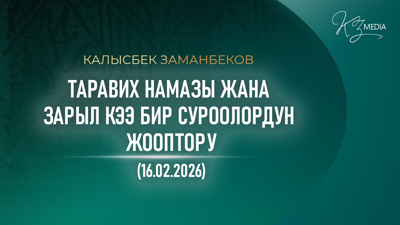 ТАРАВИХ НАМАЗЫ ЖАНА ЗАРЫЛ КЭЭ БИР СУРООЛОРДУН ЖООПТОРУ (16.02.2026)