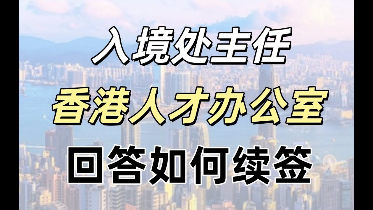 一手資訊，香港人才服務辦公室的續簽問答，入境處主任親自回答，全面落地分析，助你續簽永居成功！