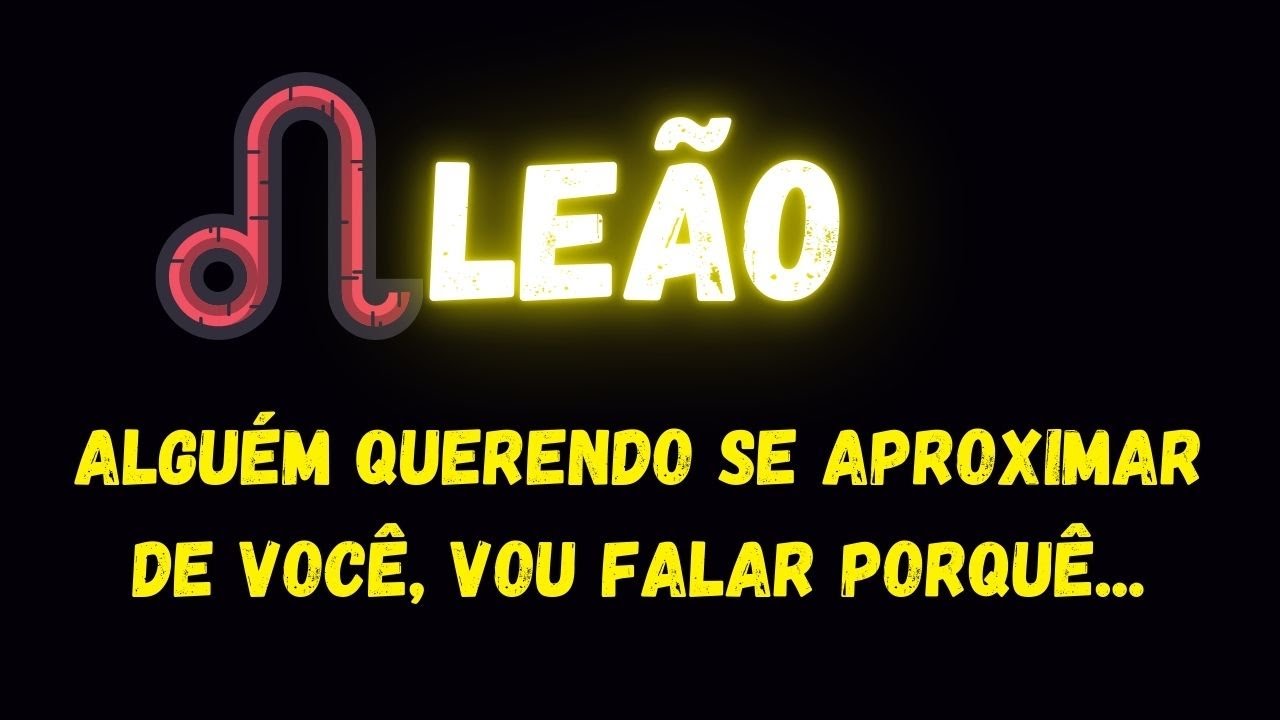 ♌️LE&Atilde;O🤨ALGU&Eacute;M QUERENDO SE APROXIMAR DE VOC&Ecirc;, VOU FALAR PORQU&Ecirc;...