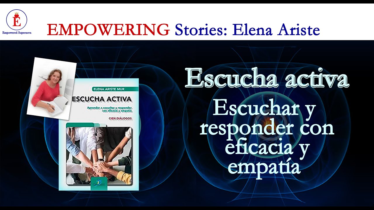 Escucha activa: Aprender a escuchar y responder con eficacia y empat&iacute;a. ES: Elena Ariste