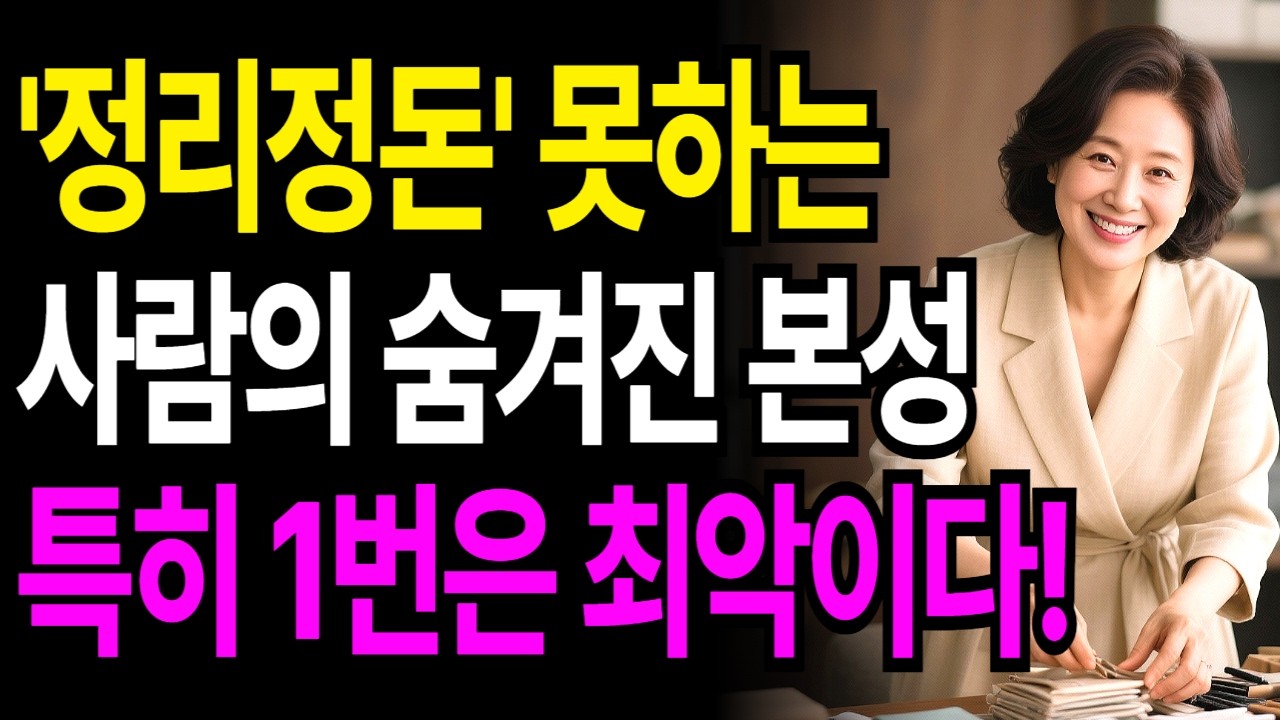 '정리 정돈' 을 보면 그 사람의 숨겨진 본성이 다 보인다! | 한눈에 인성 파악하는 방법 | 지혜로운 인간관계 조언 | 노후인생 | 인생명언 | 마음공부 | 행복한노후