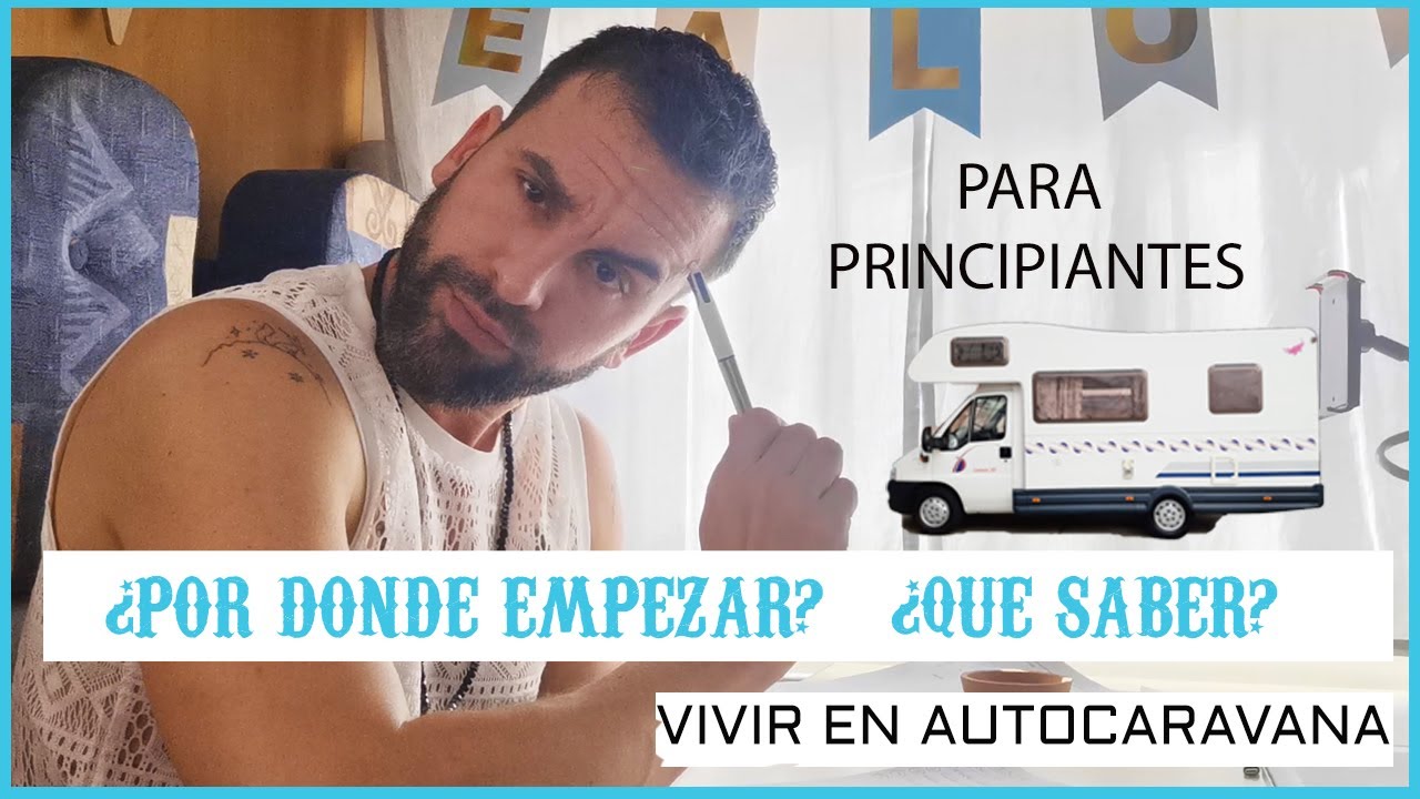 VIVIR EN AUTOCARAVANA PARA PRINCIPIANTES - &iquest;Qu&eacute; debo de saber y tener en cuenta antes de decidirme?