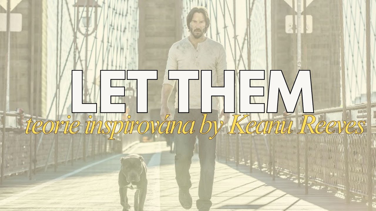 TEORIE LET THEM...(Teorie NECH J&Iacute;T)...inspirov&aacute;no by Keanu Reeves...
