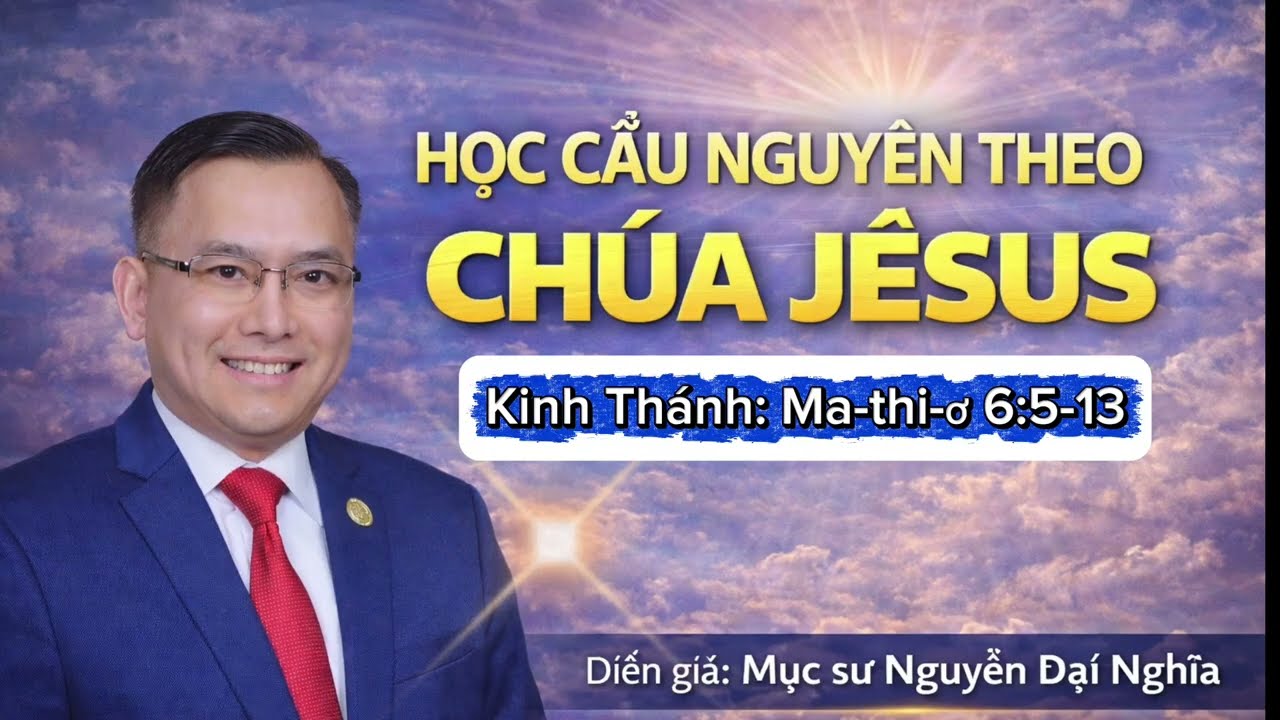 HỌC CẦU NGUYỆN THEO CHÚA JÊSUS // Kinh Thánh: Ma-thi-ơ 6:5-13 // Mục Sư Nguyễn Đại Nghĩa 