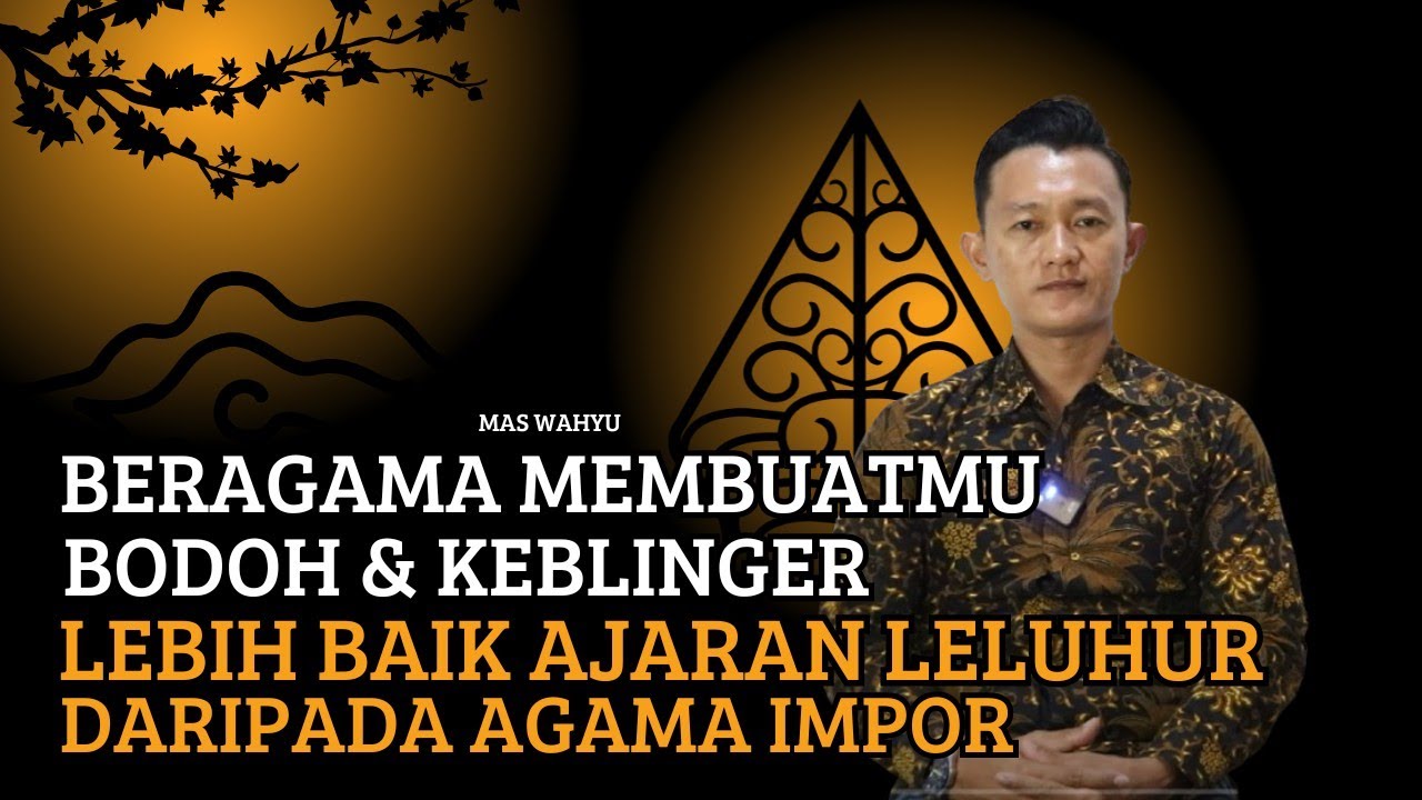 BERAGAMA MEMBUATMU BODOH - AJARAN LELUHUR DITINGGALKAN DEMI AJARAN IMPOR