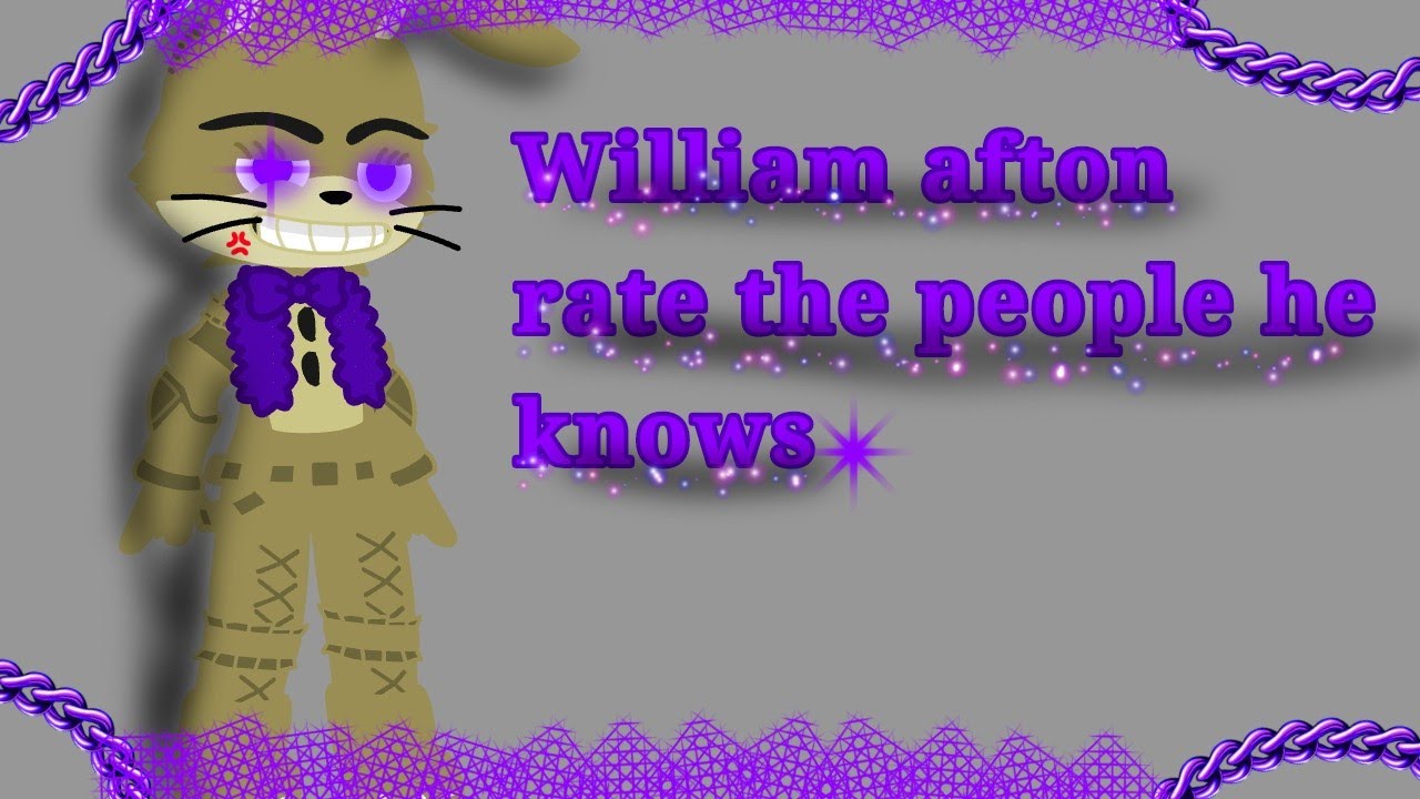 William rate the people he knows||FNAF||afton family||GC