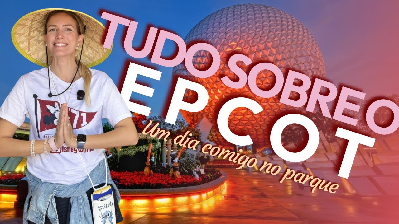 Tudo sobre o Epcot - um dia comigo no Parque