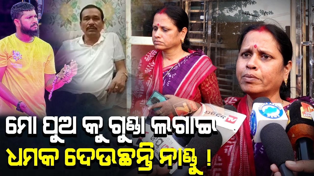 ଆମ ପୁଅ କଣ ଭୁଲୁ କରିଛି ଆମକୁ କହି ଥାନ୍ତେ ମୋ ପୁଅ କୁ ଗୁଣ୍ଡା ଲଗାଇ ଧମକ ଦେଉଛନ୍ତି ନାଣ୍ଡୁ !