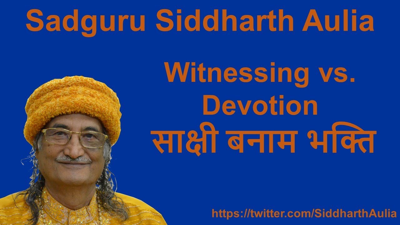 Witnessing vs. Devotion (साक्षी बनाम भक्ति): Sadguru Siddharth Aulia