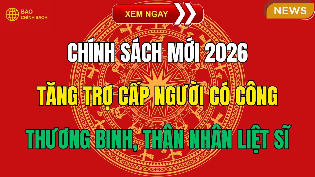 Chính Sách Mới 2026: Tăng Trợ Cấp Người Có Công, Thương Binh, Thân Nhân Liệt Sĩ – Ai Cũng Cần Biết