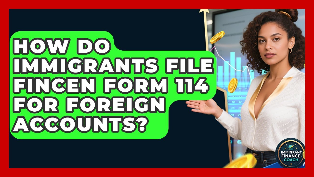 How Do Immigrants File FinCEN Form 114 For Foreign Accounts? - Immigrant Finance Coach
