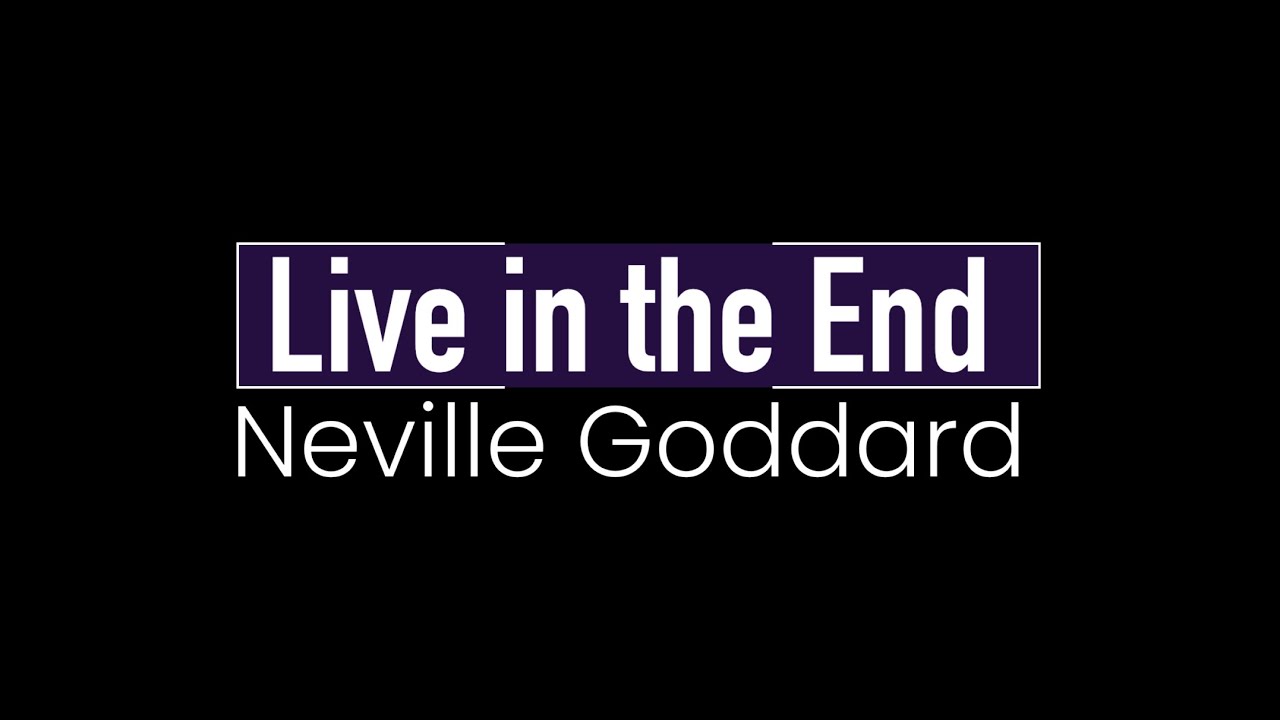 Neville Goddard ~ Live in the End