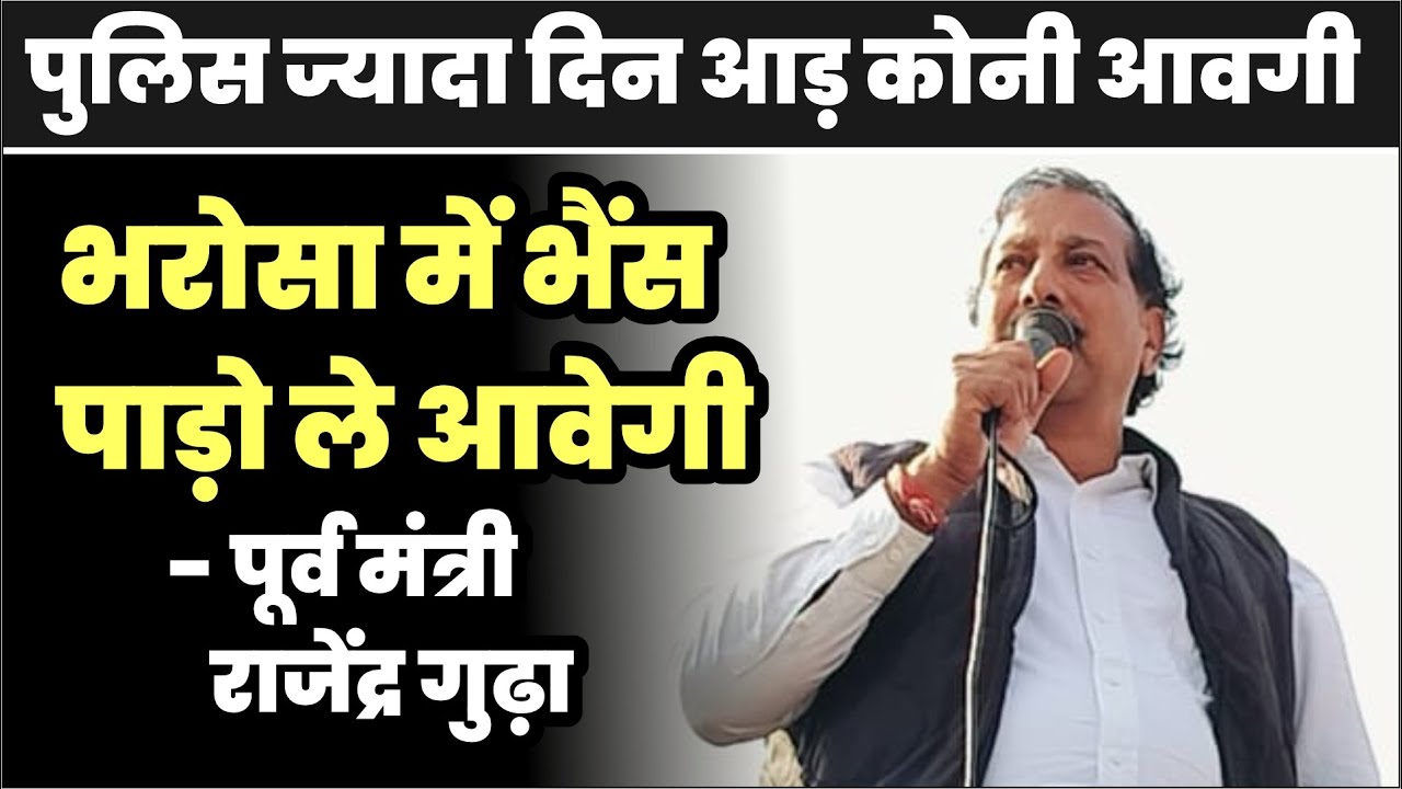 पुलिस ज्यादा दिन आड़‌ कोनी आवगी, भरोसा में भैंस पाड़ो ले आवेगी- पूर्व मंत्री राजेंद्र गुढ़ा