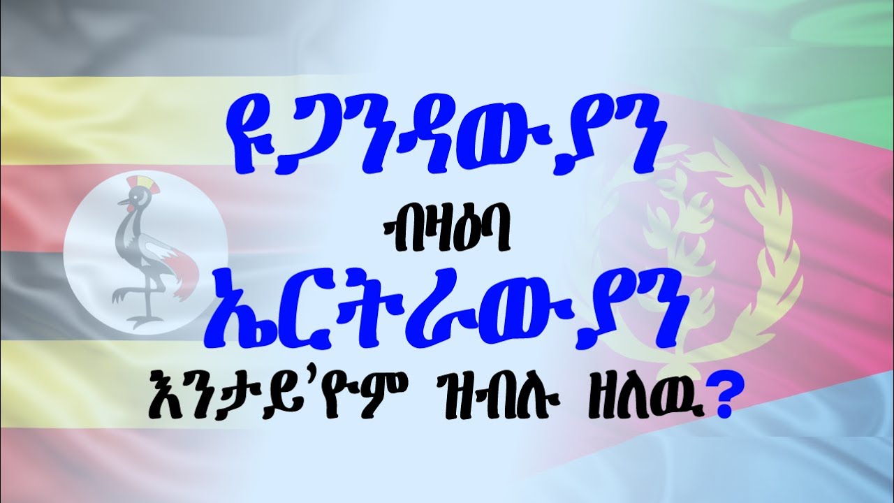 ዩጋንዳውያን ብዛዕባ ኤርትራውያን እንታይ’ዮም ዝብሉ ዘለዉ?