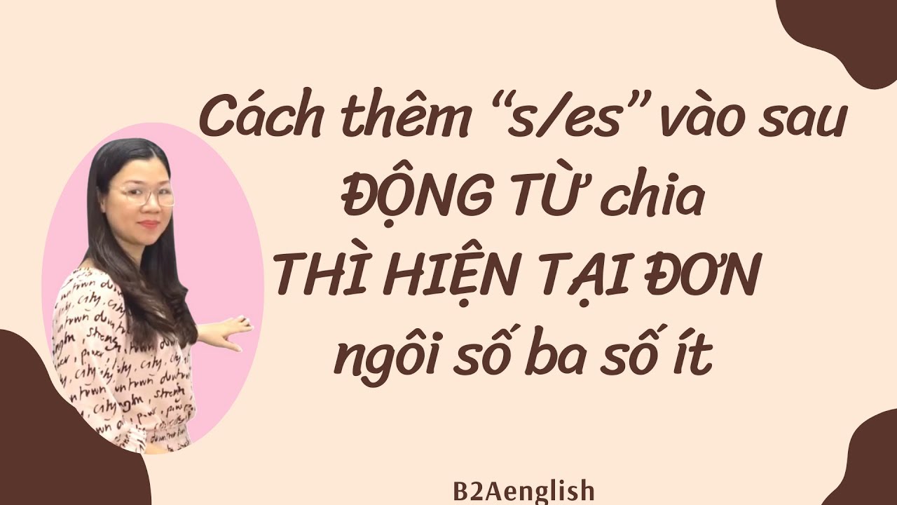 C&aacute;ch th&ecirc;m &ldquo;s/es&rdquo; v&agrave;o sau ĐỘNG TỪ CHIA TH&Igrave; HIỆN TẠI ĐƠN ng&ocirc;i số ba số &iacute;t (He/She/It...)