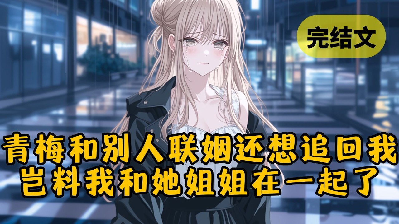 女友被豪门找回后，竟答应和富少联姻。她以为在上流圈站稳后还能把我追回来，可没想到我不仅果断分手，还和她姐姐在一起了 #小说 #柳如烟 #一口气看完