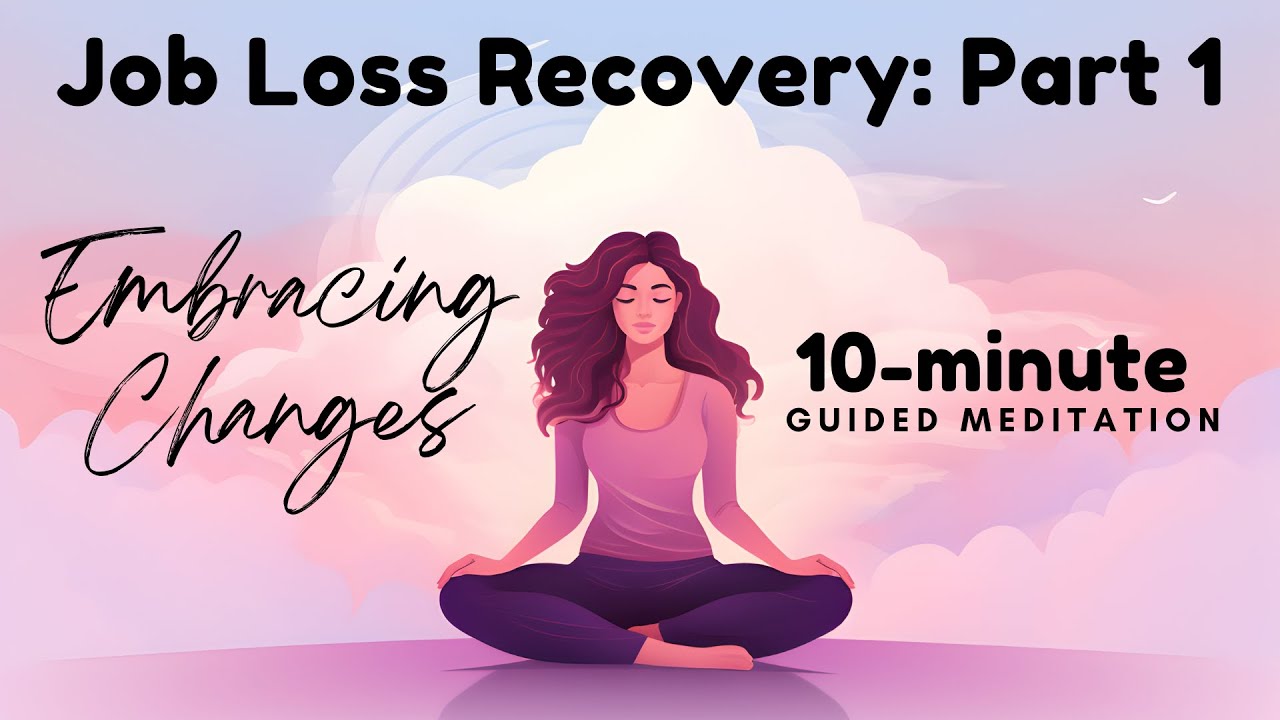 Job Loss Recovery Part 1/5: Embracing Changes (10-Minute Guided Meditation to Boost Positive Energy)