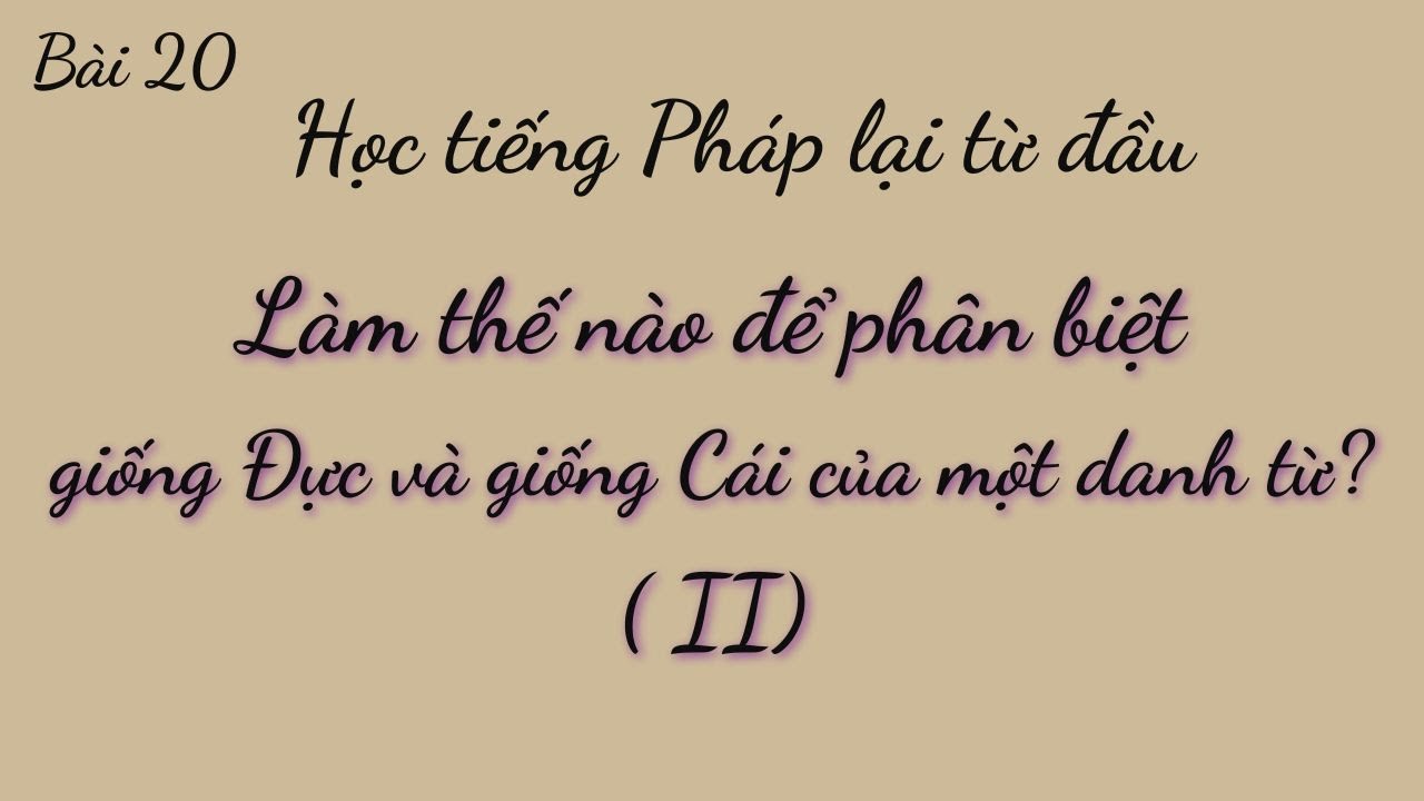 Bài 20 - Học tiếng Pháp lại từ đầu - Làm sao biết một danh từ là Giống Đực hay Giống Cái ( bài II )
