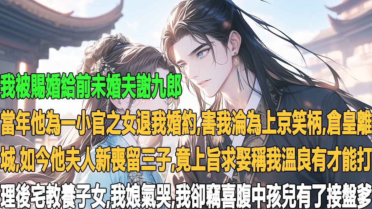 我被賜婚給前未婚夫謝九郎。當年他為一小官之女退我婚約，害我淪為上京笑柄、倉皇離城。如今他夫人新喪留三子，竟上旨求娶，稱我溫良有才，能打理後宅教養子女。我娘氣哭，我卻竊喜──腹中孩兒有了接盤爹。
