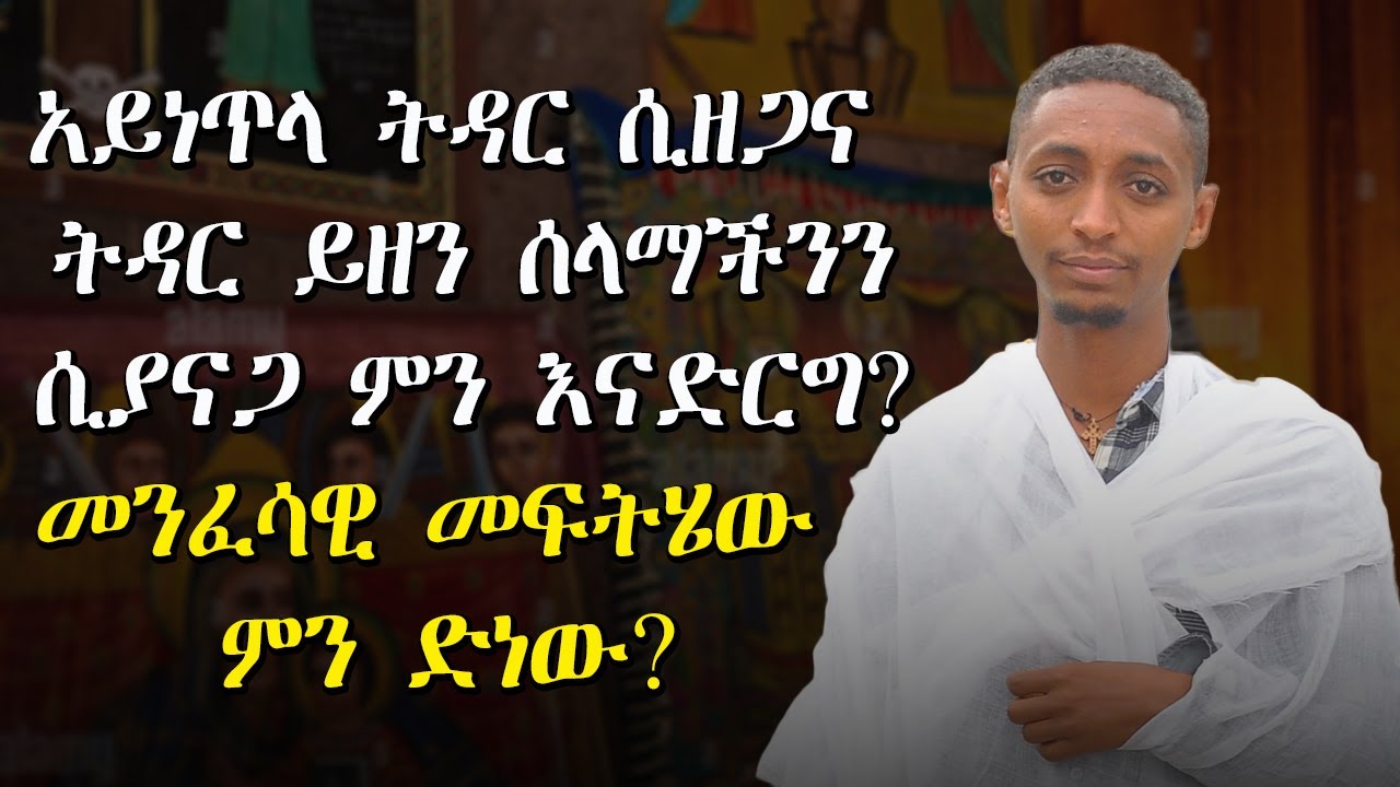 አይነጥላ ትዳር ሲዘጋና ትዳር ይዘን ሰላማችንን ሲያናጋ ምን እናድርግ?መንፈሳዊ መፍትሄው ምን ድነው?