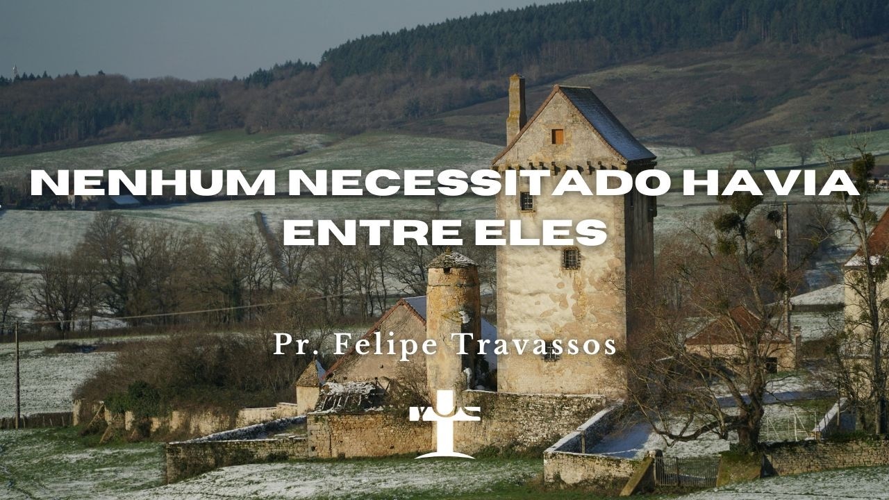 Nenhum necessitado havia entre eles – Atos 4:32-37 – Pr. Felipe Travassos