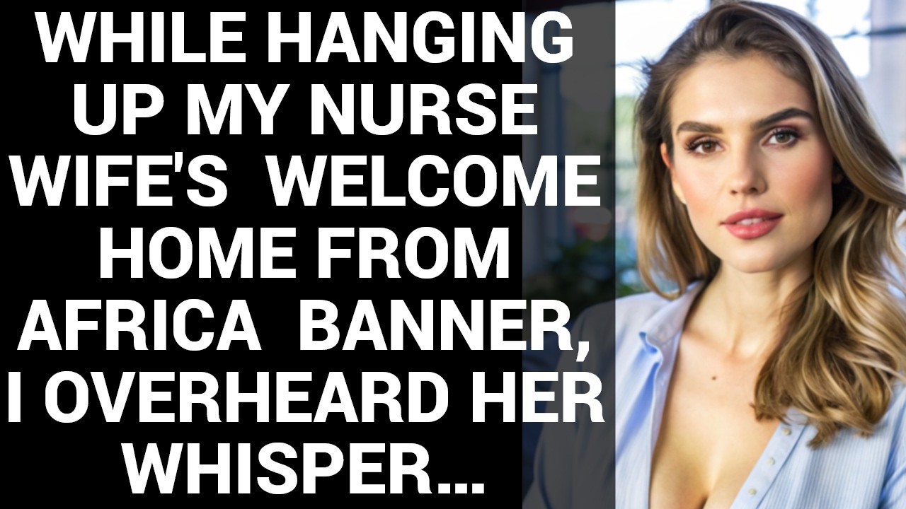 While Hanging Up My Nurse Wife's  Welcome Home From Africa  Banner, I Overheard Her Whisper…