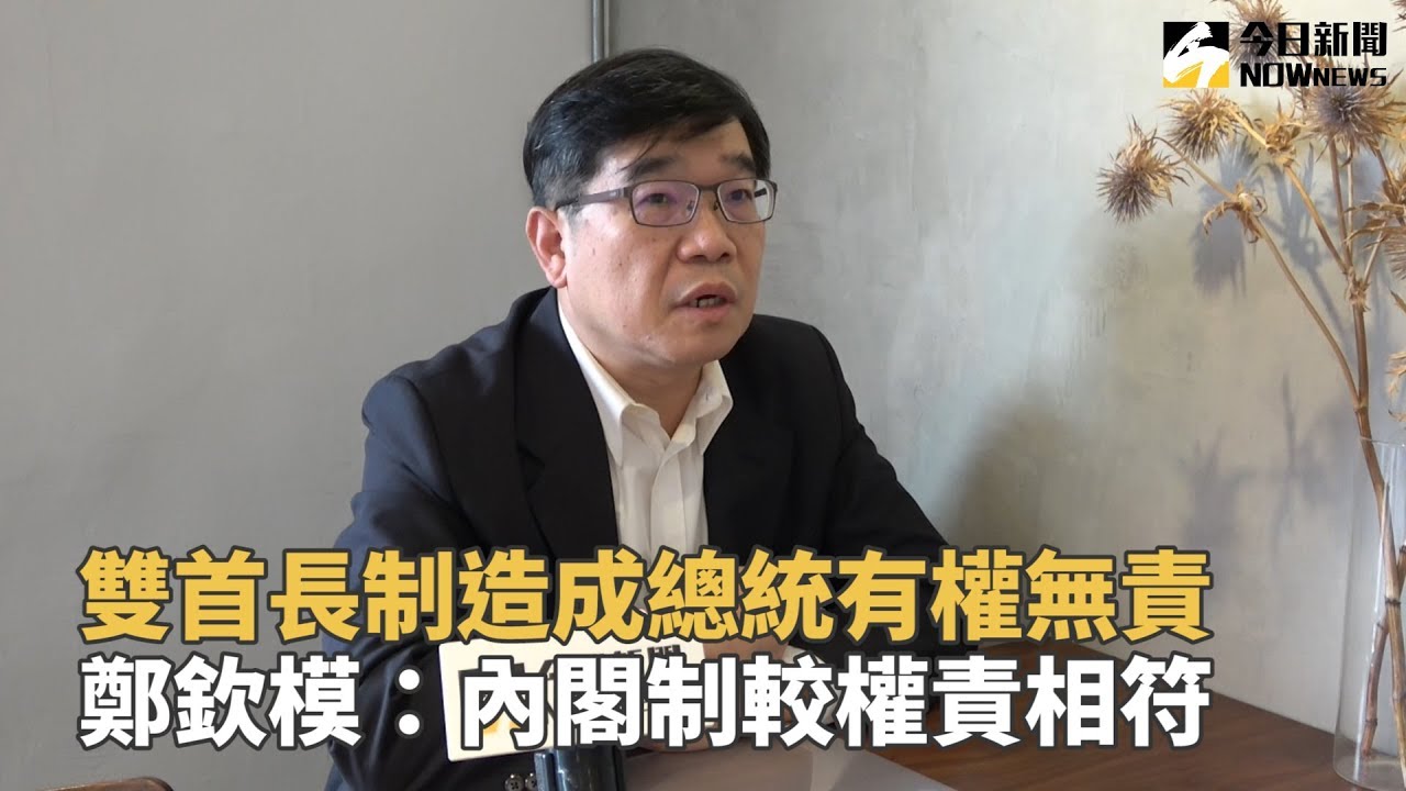 雙首長制造成總統有權無責　鄭欽模：內閣制較權責相符