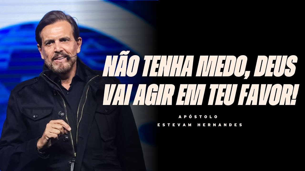 NÃO TENHA MEDO, DEUS VAI AGIR EM TEU FAVOR! | APÓSTOLO ESTEVAM HERNANDES